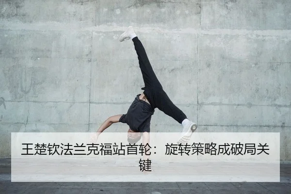 王楚钦法兰克福站首轮：旋转策略成破局关键