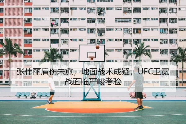 张伟丽肩伤未愈，地面战术成疑，UFC卫冕战面临严峻考验